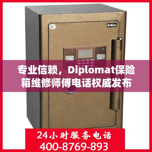 专业信赖，Diplomat保险箱维修师傅电话权威发布