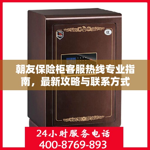 朝友保险柜客服热线专业指南，最新攻略与联系方式
