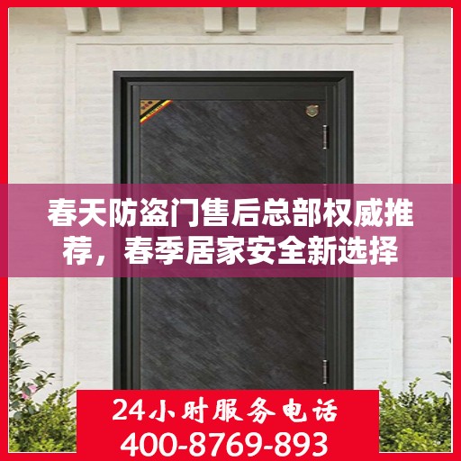 春天防盗门售后总部权威推荐，春季居家安全新选择