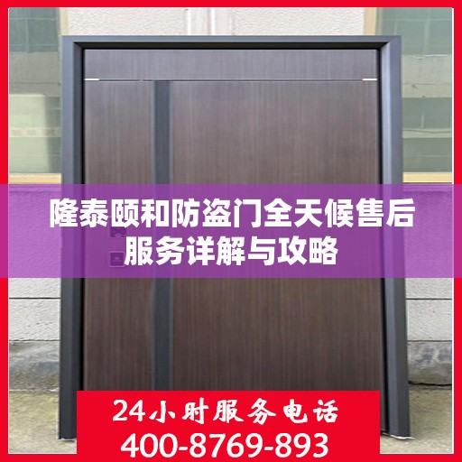 隆泰颐和防盗门全天候售后服务详解与攻略