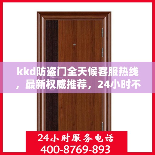 kkd防盗门全天候客服热线，最新权威推荐，24小时不打烊服务