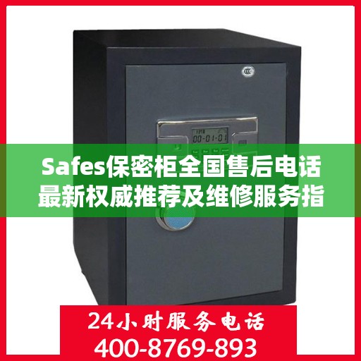 Safes保密柜全国售后电话最新权威推荐及维修服务指南