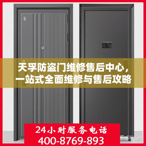 天孚防盗门维修售后中心，一站式全面维修与售后攻略