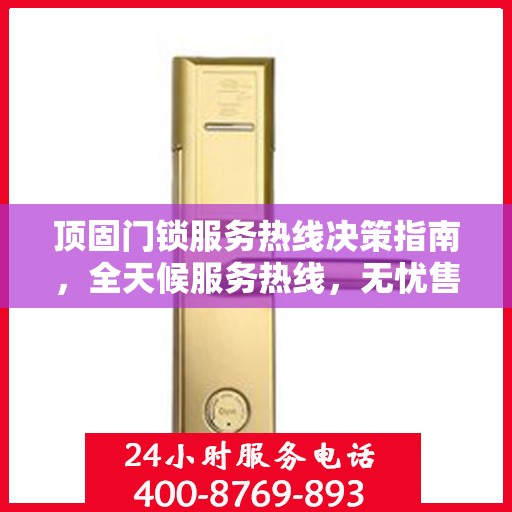 顶固门锁服务热线决策指南，全天候服务热线，无忧售后保障