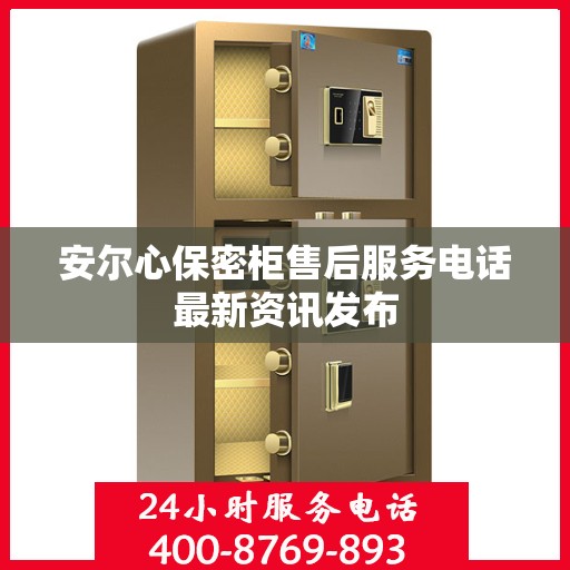 安尔心保密柜售后服务电话最新资讯发布