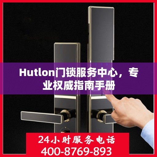 Hutlon门锁服务中心，专业权威指南手册