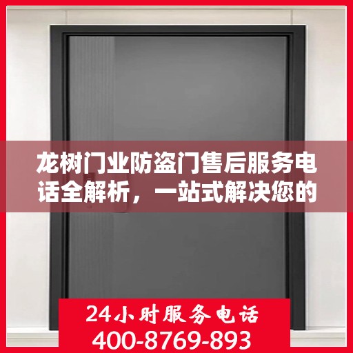 龙树门业防盗门售后服务电话全解析，一站式解决您的疑问和需求