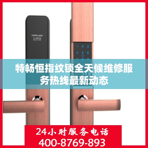 特畅恒指纹锁全天候维修服务热线最新动态