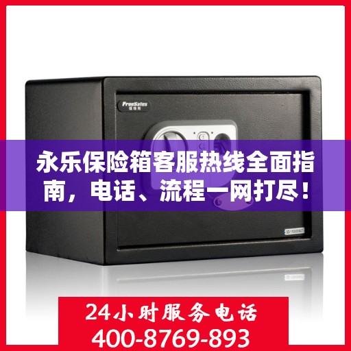 永乐保险箱客服热线全面指南，电话、流程一网打尽！