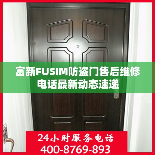 富新FUSIM防盗门售后维修电话最新动态速递