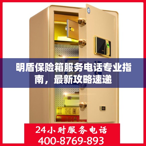 明盾保险箱服务电话专业指南，最新攻略速递