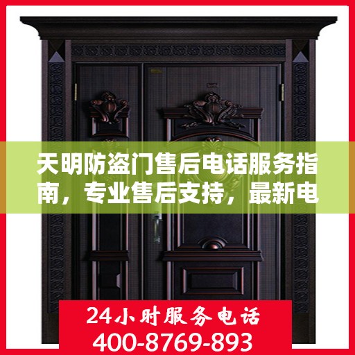 天明防盗门售后电话服务指南，专业售后支持，最新电话查询攻略