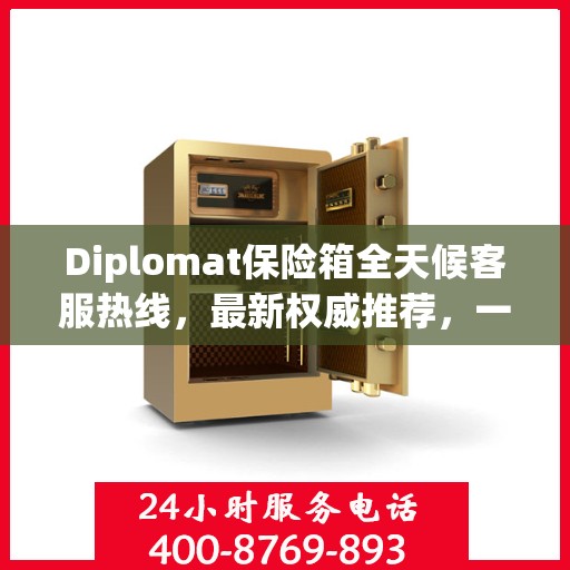 Diplomat保险箱全天候客服热线，最新权威推荐，一键解决您的需求