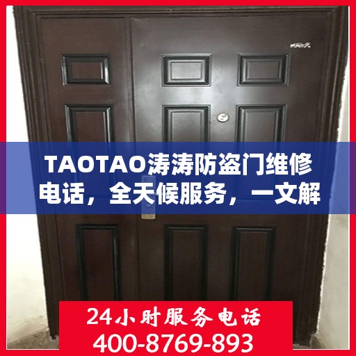 TAOTAO涛涛防盗门维修电话，全天候服务，一文解决所有维修问题