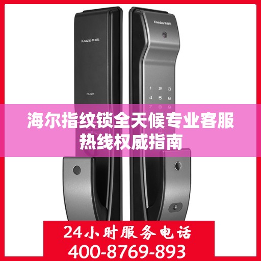 海尔指纹锁全天候专业客服热线权威指南