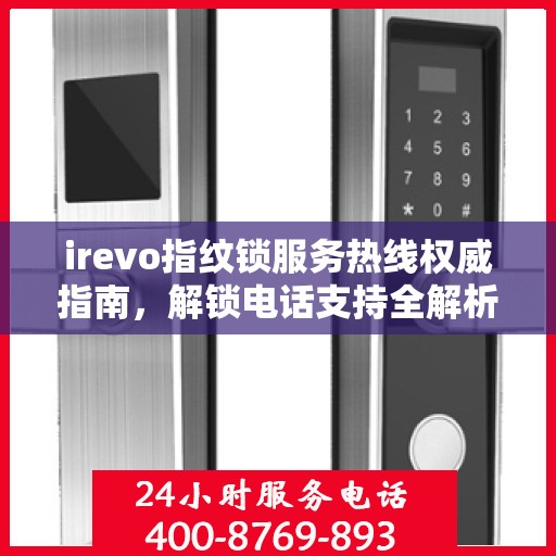 irevo指纹锁服务热线权威指南，解锁电话支持全解析