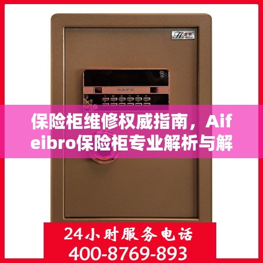 保险柜维修权威指南，Aifeibro保险柜专业解析与解决方案