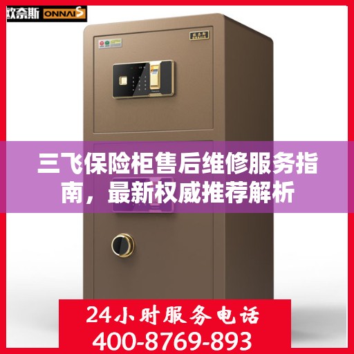 三飞保险柜售后维修服务指南，最新权威推荐解析