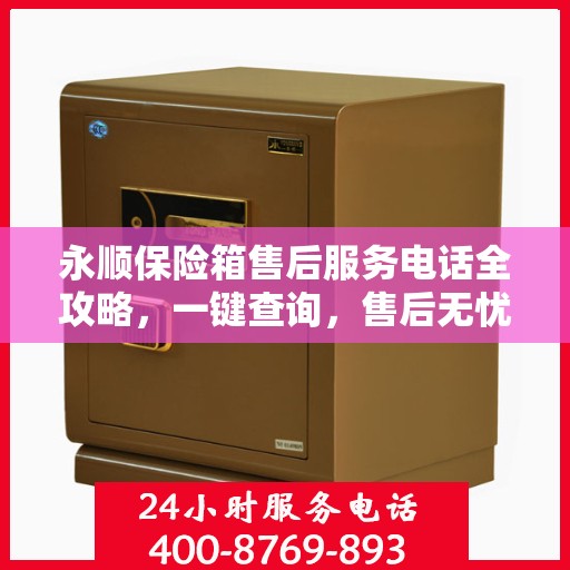 永顺保险箱售后服务电话全攻略，一键查询，售后无忧