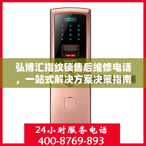 弘博汇指纹锁售后维修电话，一站式解决方案决策指南