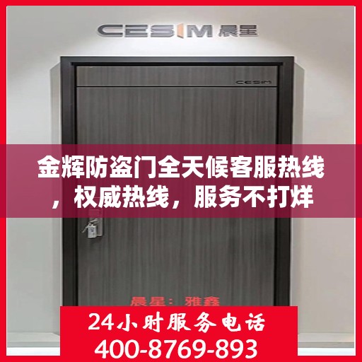 金辉防盗门全天候客服热线，权威热线，服务不打烊