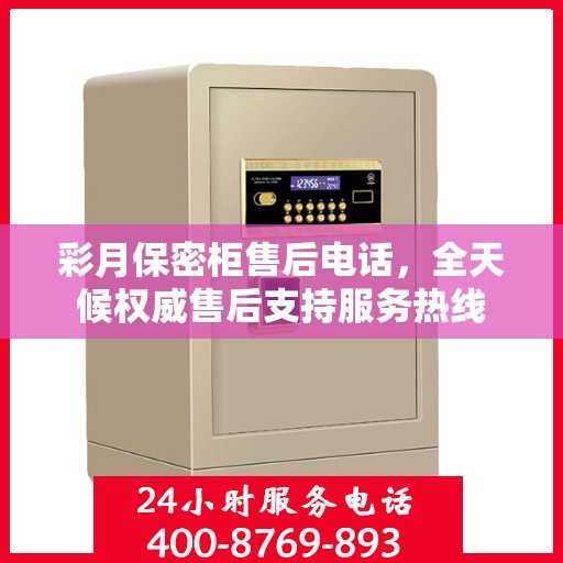 彩月保密柜售后电话，全天候权威售后支持服务热线