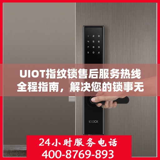UIOT指纹锁售后服务热线全程指南，解决您的锁事无忧