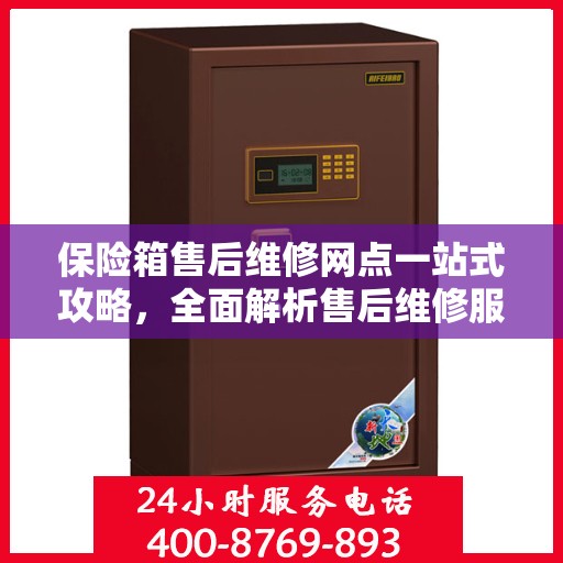 保险箱售后维修网点一站式攻略，全面解析售后维修服务细节