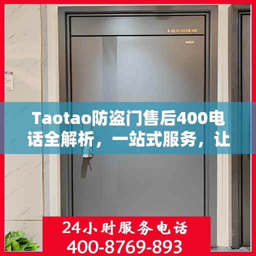 Taotao防盗门售后400电话全解析，一站式服务，让您轻松读懂售后保障！