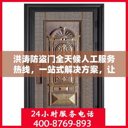 洪涛防盗门全天候人工服务热线，一站式解决方案，让您无忧安全之选