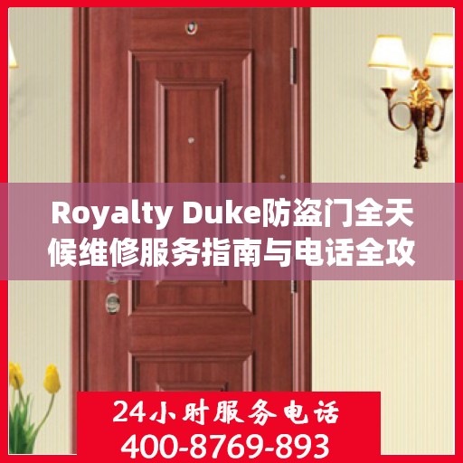 Royalty Duke防盗门全天候维修服务指南与电话全攻略