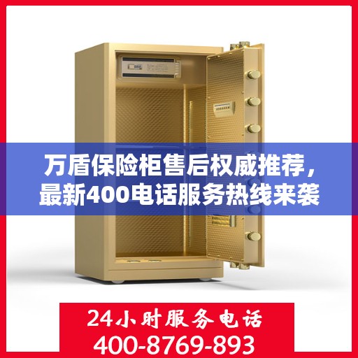 万盾保险柜售后权威推荐，最新400电话服务热线来袭！