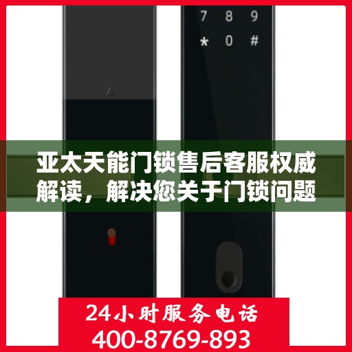 亚太天能门锁售后客服权威解读，解决您关于门锁问题的所有疑虑
