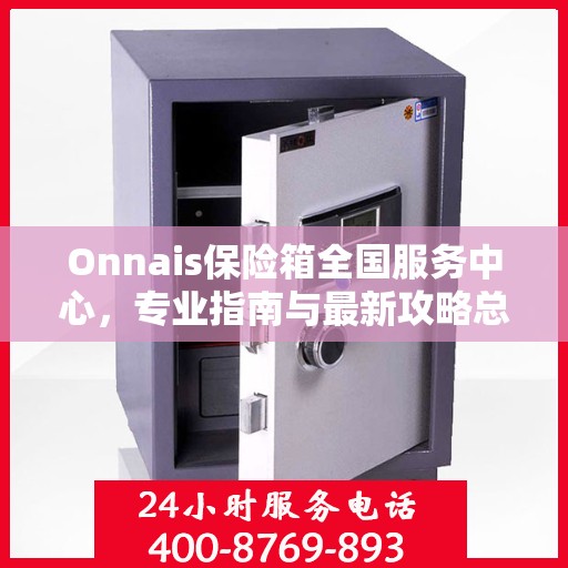 Onnais保险箱全国服务中心，专业指南与最新攻略总览