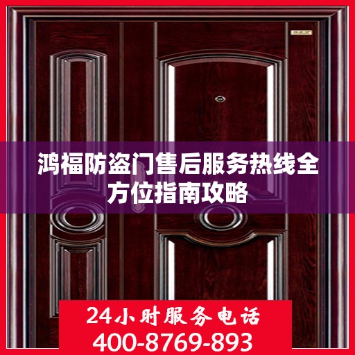 鸿福防盗门售后服务热线全方位指南攻略