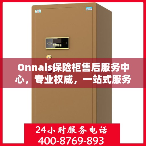 Onnais保险柜售后服务中心，专业权威，一站式服务保障