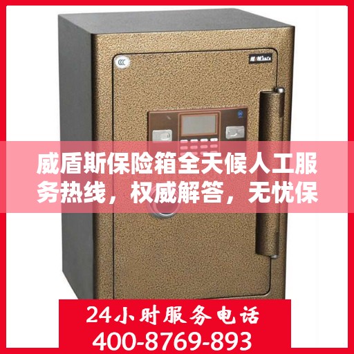 威盾斯保险箱全天候人工服务热线，权威解答，无忧保障安全