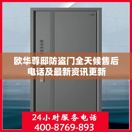 欧华尊邸防盗门全天候售后电话及最新资讯更新