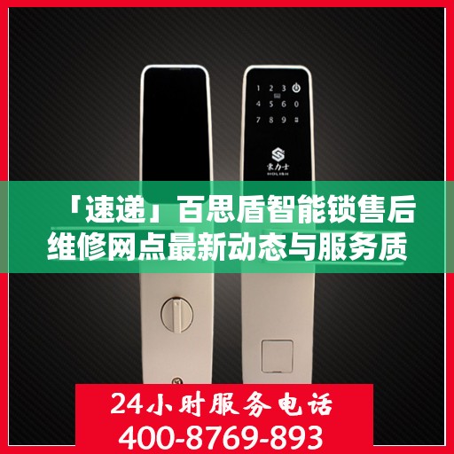 「速递」百思盾智能锁售后维修网点最新动态与服务质量升级解析