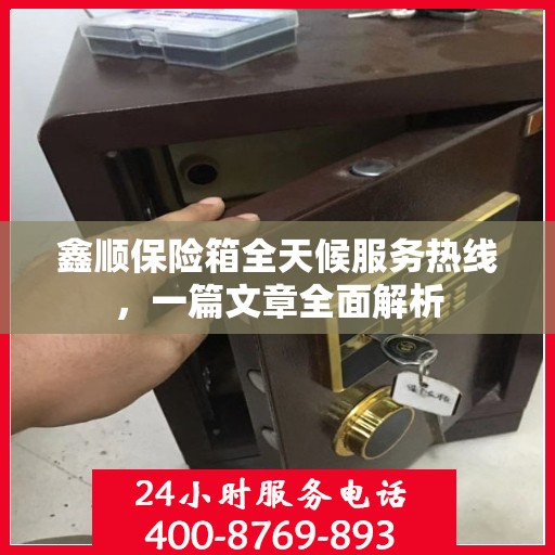 鑫顺保险箱全天候服务热线，一篇文章全面解析