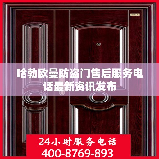 哈勃欧曼防盗门售后服务电话最新资讯发布