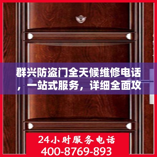 群兴防盗门全天候维修电话，一站式服务，详细全面攻略解析