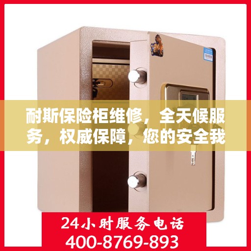 耐斯保险柜维修，全天候服务，权威保障，您的安全我们随时守护