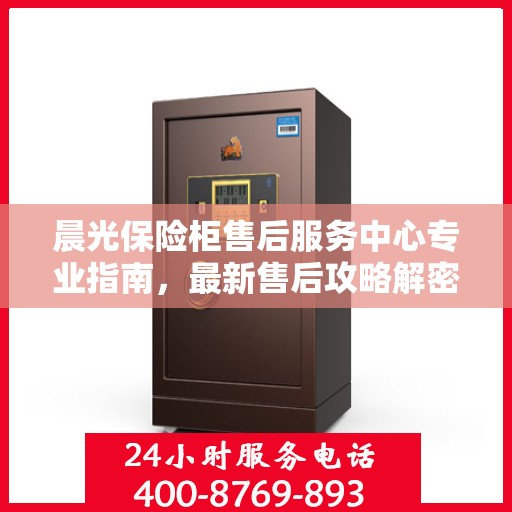 晨光保险柜售后服务中心专业指南，最新售后攻略解密
