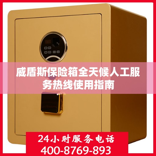 威盾斯保险箱全天候人工服务热线使用指南