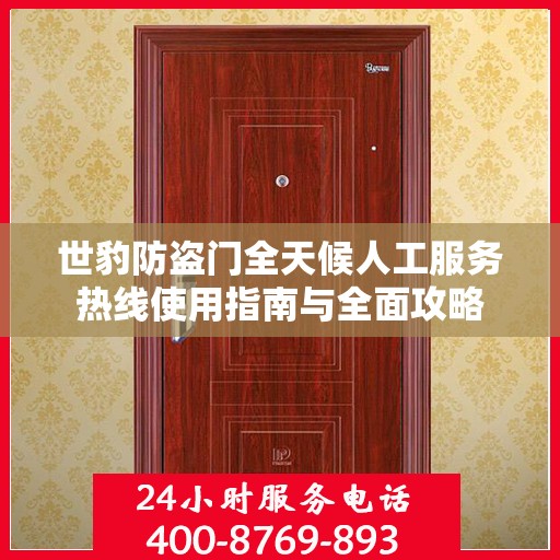 世豹防盗门全天候人工服务热线使用指南与全面攻略