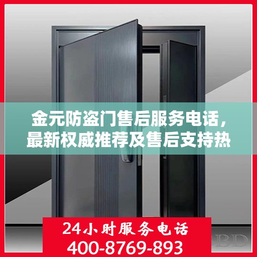 金元防盗门售后服务电话，最新权威推荐及售后支持热线