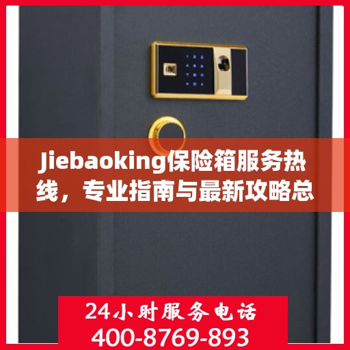 Jiebaoking保险箱服务热线，专业指南与最新攻略总览