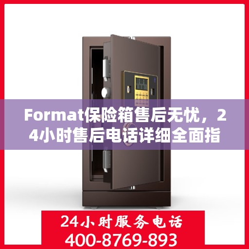 Format保险箱售后无忧，24小时售后电话详细全面指南