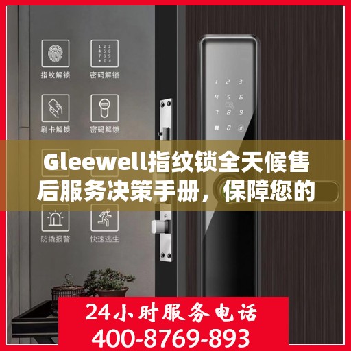 Gleewell指纹锁全天候售后服务决策手册，保障您的安全与便利